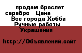 продам браслет серебро › Цена ­ 10 000 - Все города Хобби. Ручные работы » Украшения   